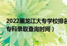 2022黑龍江大專學校排名及分數(shù)線（黑龍江2022高考高職專科錄取查詢時間）