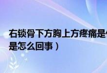 右鎖骨下方胸上方疼痛是什么原因（左胸上方鎖骨下方疼痛是怎么回事）