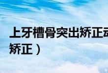 上牙槽骨突出矯正動(dòng)畫演示（牙槽骨突出怎么矯正）