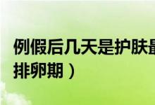 例假后幾天是護(hù)膚最好的時間（例假后幾天是排卵期）
