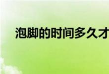 泡腳的時(shí)間多久才好（泡腳時(shí)間多久好）