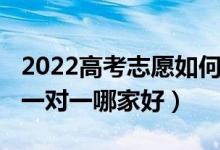 2022高考志愿如何填報(bào)（2022高考志愿填報(bào)一對一哪家好）