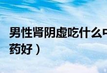 男性腎陰虛吃什么中成藥（男性腎陰虛吃什么藥好）