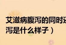 艾滋病腹瀉的同時還會有什么癥狀（艾滋病腹瀉是什么樣子）