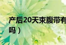 產(chǎn)后20天束腹帶有必要么（產(chǎn)后束腹帶有用嗎）