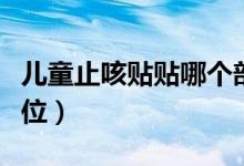 兒童止咳貼貼哪個部位（兒童止咳貼貼哪些部位）