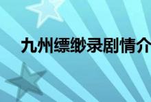 九州縹緲錄劇情介紹（講的是什么故事）