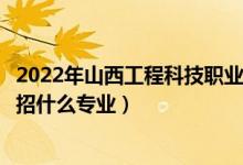 2022年山西工程科技職業(yè)大學(xué)招生計劃及招生人數(shù)（各省都招什么專業(yè)）
