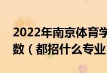 2022年南京體育學(xué)院各省招生計(jì)劃及招生人數(shù)（都招什么專業(yè)）
