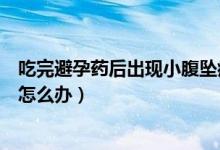 吃完避孕藥后出現(xiàn)小腹墜痛正常嘛（吃完避孕藥后小腹墜痛怎么辦）