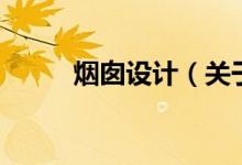 煙囪設(shè)計(jì)（關(guān)于煙囪設(shè)計(jì)的介紹）