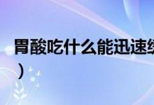 胃酸吃什么能迅速緩解（胃酸吃什么可以緩解）