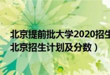 北京提前批大學(xué)2020招生計劃（2022年全國提前批大學(xué)在北京招生計劃及分?jǐn)?shù)）