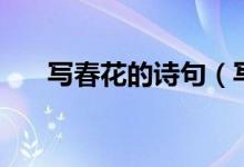 寫春花的詩(shī)句（寫春花的詩(shī)句有哪些）