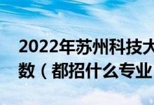 2022年蘇州科技大學(xué)各省招生計劃及招生人數(shù)（都招什么專業(yè)）