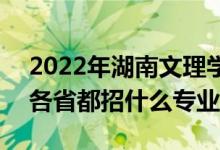 2022年湖南文理學(xué)院招生計(jì)劃及招生人數(shù)（各省都招什么專業(yè)）