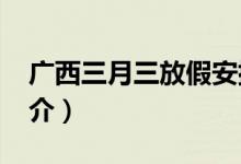 廣西三月三放假安排2021（廣西三月三的簡介）