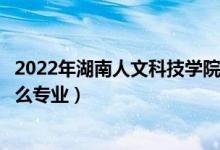 2022年湖南人文科技學(xué)院招生計劃及招生人數(shù)（各省都招什么專業(yè)）