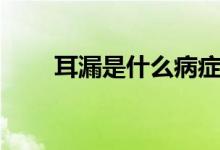 耳漏是什么病癥（耳漏原因有哪些）