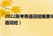 2022高考寄語簡(jiǎn)短唯美句子（2022高考加油短句八字祝福語簡(jiǎn)短）