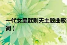 一代女皇武則天主題曲歌詞（歌曲一代女皇武則天主題曲歌詞）