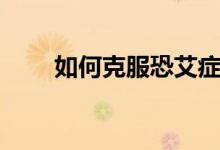 如何克服恐艾癥（如何克服恐艾癥）