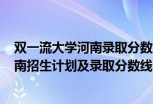 雙一流大學(xué)河南錄取分?jǐn)?shù)線2020（2022年雙一流大學(xué)在河南招生計劃及錄取分?jǐn)?shù)線）