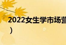 2022女生學(xué)市場營銷專業(yè)好嗎（前景怎么樣）