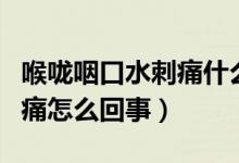 喉嚨咽口水刺痛什么原因（喉嚨一咽口水就刺痛怎么回事）