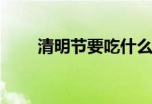 清明節(jié)要吃什么（清明節(jié)吃什么好）