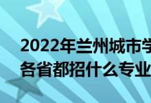 2022年蘭州城市學(xué)院招生計劃及招生人數(shù)（各省都招什么專業(yè)）
