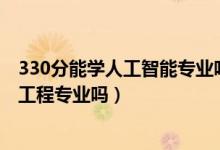 330分能學(xué)人工智能專業(yè)嗎（2022年高考530分能讀機(jī)器人工程專業(yè)嗎）
