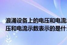 浪涌設(shè)備上的電壓和電流示數(shù)是什么意思（浪涌設(shè)備上的電壓和電流示數(shù)表示的是什么）
