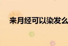 來月經可以染發(fā)么（來月經可以染發(fā)嗎）