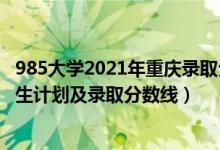 985大學2021年重慶錄取分數(shù)線（2022年985大學在重慶招生計劃及錄取分數(shù)線）