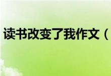 讀書(shū)改變了我作文（讀書(shū)改變了我作文示例）