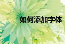 如何添加字體（添加字體的方法）