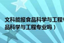 文科能報(bào)食品科學(xué)與工程專業(yè)嗎（2022年高考450分能讀食品科學(xué)與工程專業(yè)嗎）