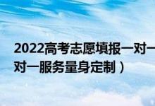 2022高考志愿填報(bào)一對(duì)一服務(wù)報(bào)價(jià)（2022高考志愿填報(bào)一對(duì)一服務(wù)量身定制）