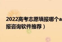 2022高考志愿填報(bào)哪個(gè)app好用（2022高考一對(duì)一志愿填報(bào)咨詢軟件推薦）