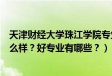 天津財經(jīng)大學(xué)珠江學(xué)院專業(yè)有啥（天津財經(jīng)大學(xué)珠江學(xué)院怎么樣？好專業(yè)有哪些？）