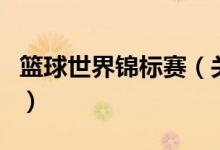 籃球世界錦標賽（關于籃球世界錦標賽的介紹）