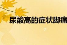 尿酸高的癥狀腳痛（尿酸高的前期癥狀）