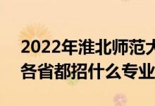 2022年淮北師范大學(xué)招生計(jì)劃及招生人數(shù)（各省都招什么專業(yè)）