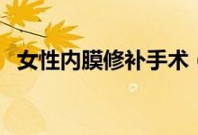 女性內(nèi)膜修補手術(shù)（處女膜修補術(shù)的費用）