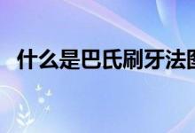 什么是巴氏刷牙法圖（什么是巴氏刷牙法）