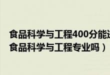 食品科學(xué)與工程400分能進(jìn)的學(xué)校（2022年高考440分能讀食品科學(xué)與工程專業(yè)嗎）