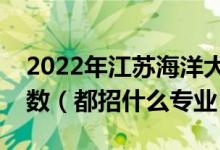 2022年江蘇海洋大學各省招生計劃及招生人數(shù)（都招什么專業(yè)）