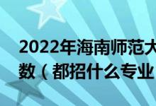 2022年海南師范大學(xué)各省招生計(jì)劃及招生人數(shù)（都招什么專業(yè)）