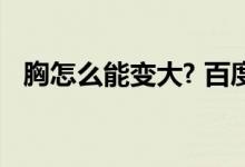 胸怎么能變大? 百度網(wǎng)盤（胸怎么能變大）